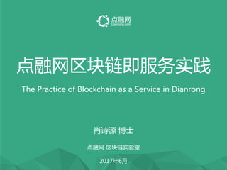 手机理财 上点融
点融网区块链即服务实践
The Practice of Blockchain as a Service in Dianrong
肖诗源 博士
点融网 区块链实验室
2017年6月
 