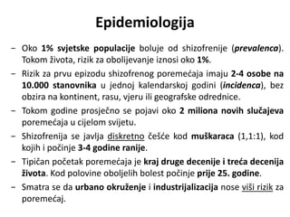 Epidemiologija
− Oko 1% svjetske populacije boluje od shizofrenije (prevalenca).
Tokom života, rizik za obolijevanje iznos...