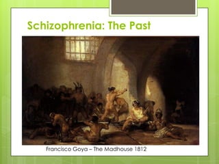 Schizophrenia: The Past




   Francisco Goya – The Madhouse 1812
 