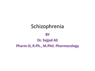 Schizophrenia
BY
Dr. Sajjad Ali
Pharm-D, R.Ph., M.Phil. Pharmacology
 