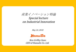 産業イノベーション特論
Special lecture
on Industrial Innovation
Ken Griffey Sano
CEO of HamaZo Co. Ltd.
May 24, 2018
 
