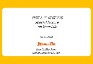 静岡大学 情報学部
Special lecture
on Your Life
Ken Griffey Sano
CEO of HamaZo Co. Ltd.
Oct 24, 2018
 