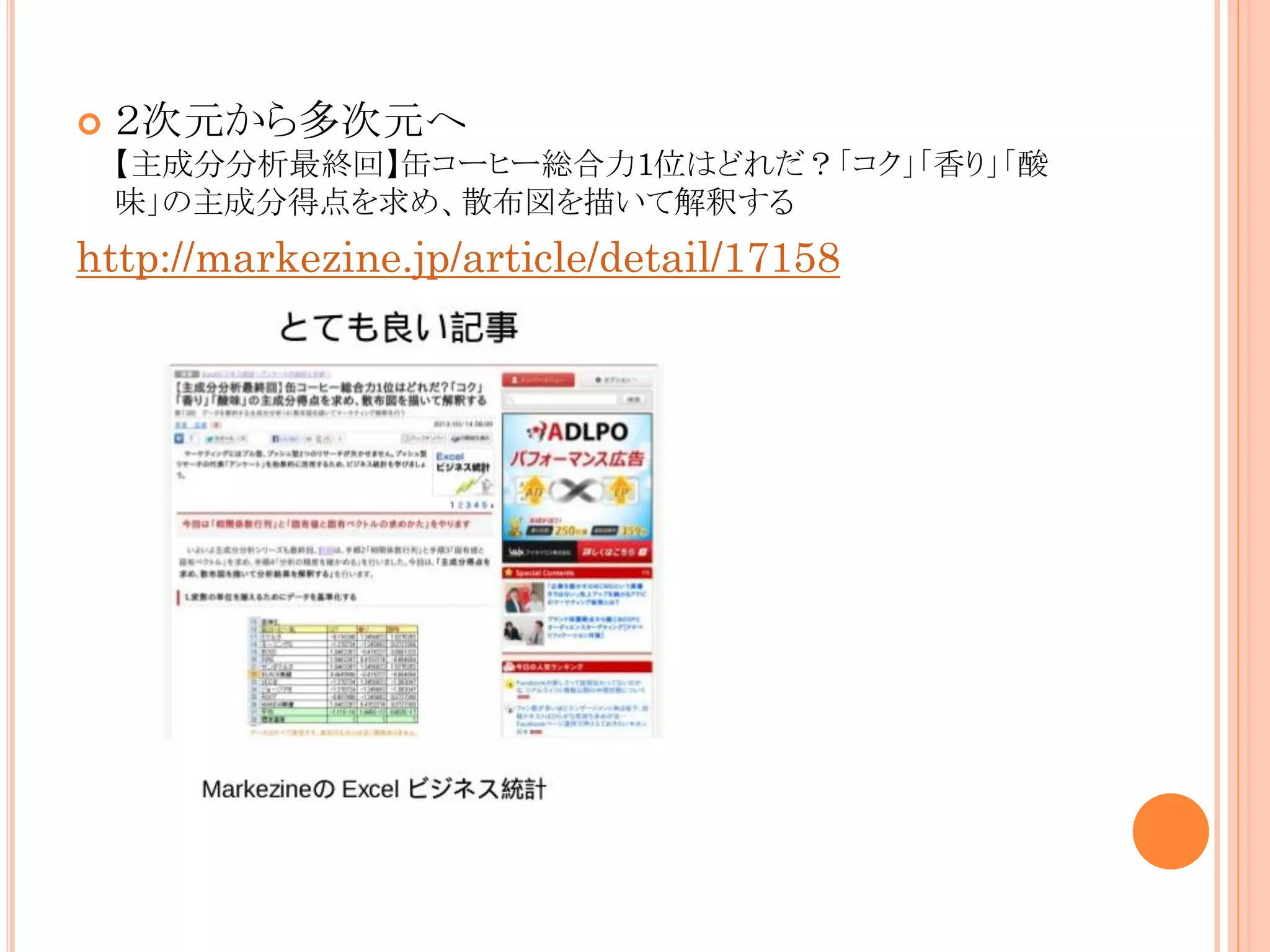 

２次元から多次元へ
【主成分分析最終回】缶コーヒー総合力1位はどれだ？「コク」「香り」「酸
味」の主成分得点を求め、散布図を描いて解釈する

http://markezine.jp/article/detail/17158

 