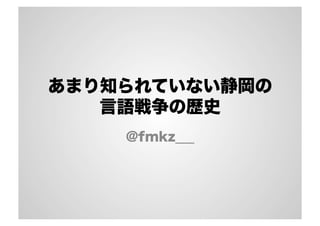 あまり知られていない静岡の 
言語戦争の歴史 
@fmkz___ 
 
