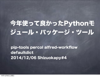 今年使って良かったPythonモ 
ジュール・パッケージ・ツール 
pip-tools percol alfred-workflow 
defaultdict 
2014/12/06 Shizuokapy#4 
14年12月6日土曜日 
 