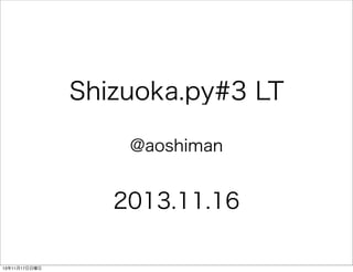 Shizuoka.py#3 LT
@aoshiman

2013.11.16
13年11月17日日曜日

 