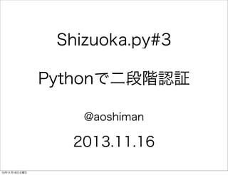 Shizuoka.py#3
Pythonで二段階認証
@aoshiman

2013.11.16
13年11月17日日曜日

 