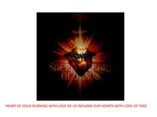 HEART OF JESUS BURNING WITH LOVE OF US INFLAME OUR HEARTS WITH LOVE OF THEE
 