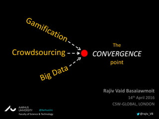 Crowdsourcing
Rajiv Vaid Basaiawmoit
14th April 2016
CSW-GLOBAL, LONDON
The
CONVERGENCE
point
Faculty of Science & Technology @rajiv_VB
@AarhusUni
 