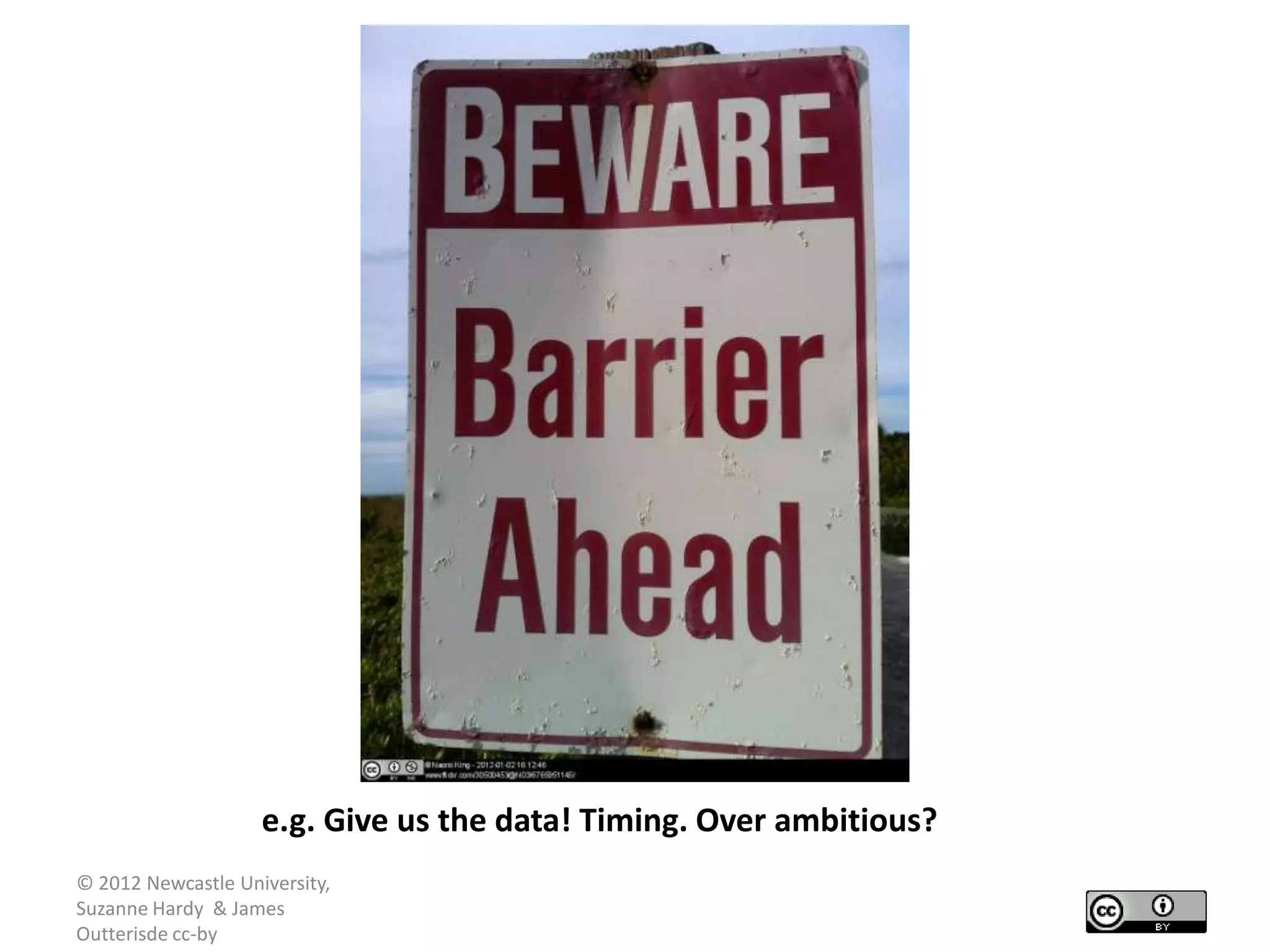 e.g. Give us the data! Timing. Over ambitious?
© 2012 Newcastle University,
Suzanne Hardy & James
Outterisde cc-by
 