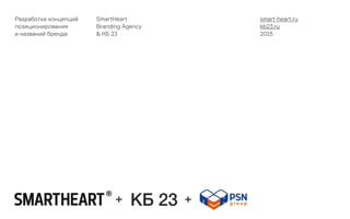 Разработка концепций
позиционирования
и названий бренда
SmartHeart
Branding Agency
& КБ 23
smart-heart.ru
kb23.ru
2015
КБ 23
 