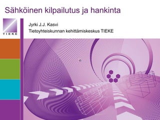 Sähköinen kilpailutus ja hankinta
      Jyrki J.J. Kasvi
      Tietoyhteiskunnan kehittämiskeskus TIEKE
 