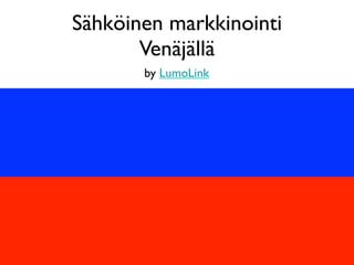 Sähköinen markkinointi
       Venäjällä
       by LumoLink
 