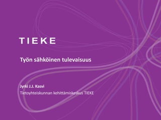 Työn sähköinen tulevaisuus 
Jyrki J.J. Kasvi 
Tietoyhteiskunnan kehittämiskeskus TIEKE 
 