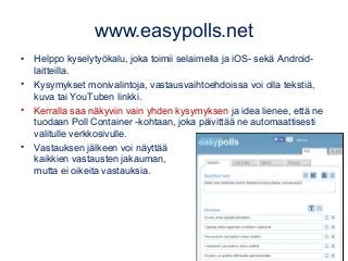 www.easypolls.net
• Helppo kyselytyökalu, joka toimii selaimella ja iOS- sekä Android-
laitteilla.
• Kysymykset monivalint...