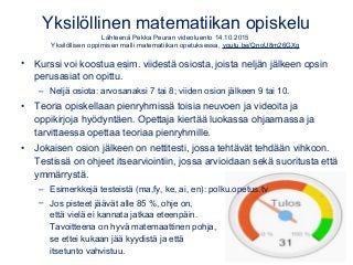 Yksilöllinen matematiikan opiskelu
Lähteenä Pekka Peuran videoluento 14.10.2015
Yksilöllisen oppimisen malli matematiikan ...