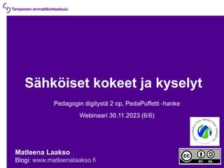 30.11.2023 | 1
Sähköiset kokeet ja kyselyt
Pedagogin digitystä 2 op, PedaPuffetti -hanke
Webinaari 30.11.2023 (6/6)
Matleena Laakso
Blogi: www.matleenalaakso.fi
 