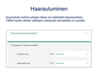 Haarautuminen
Kysymyksen kolmen pisteen takaa voi määritellä haarautumisen.
Tällöin kysely etenee valittujen vastausten perusteella eri suuntiin.
 