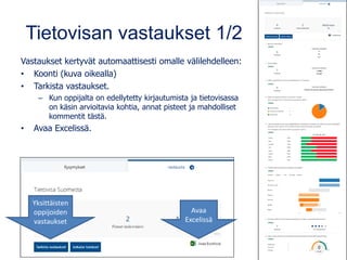 Tietovisan vastaukset 1/2
Vastaukset kertyvät automaattisesti omalle välilehdelleen:
• Koonti (kuva oikealla)
• Tarkista vastaukset.
– Kun oppijalta on edellytetty kirjautumista ja tietovisassa
on käsin arvioitavia kohtia, annat pisteet ja mahdolliset
kommentit tästä.
• Avaa Excelissä.
Yksittäisten
oppijoiden
vastaukset
Avaa
Excelissä
 