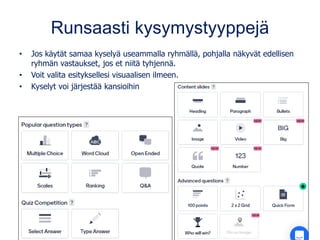 Runsaasti kysymystyyppejä
• Jos käytät samaa kyselyä useammalla ryhmällä, pohjalla näkyvät edellisen
ryhmän vastaukset, jos et niitä tyhjennä.
• Voit valita esityksellesi visuaalisen ilmeen.
• Kyselyt voi järjestää kansioihin
 