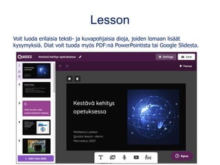 Lesson
Voit luoda erilaisia teksti- ja kuvapohjaisia dioja, joiden lomaan lisäät
kysymyksiä. Diat voit tuoda myös PDF:nä PowerPointista tai Google Slidesta.
 