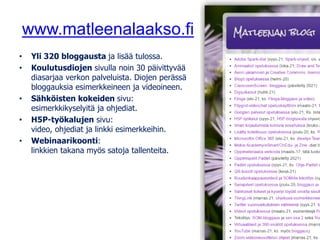 www.matleenalaakso.fi
• Yli 320 bloggausta ja lisää tulossa.
• Koulutusdiojen sivulla noin 30 päivittyvää
diasarjaa verkon palveluista. Diojen perässä
bloggauksia esimerkkeineen ja videoineen.
• Sähköisten kokeiden sivu:
esimerkkikyselyitä ja ohjediat.
• H5P-työkalujen sivu:
video, ohjediat ja linkki esimerkkeihin.
• Webinaarikoonti:
linkkien takana myös satoja tallenteita.
 