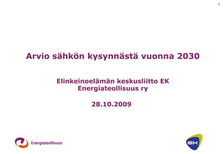 Arvio sähkön kysynnästä vuonna 2030 Elinkeinoelämän keskusliitto EK Energiateollisuus ry 28.10.2009   