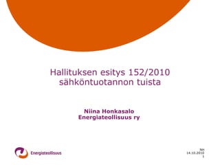 Hallituksen esitys 152/2010
  sähköntuotannon tuista


        Niina Honkasalo
      Energiateollisuus ry




                                      NH
                              14.10.2010
                                       1
 