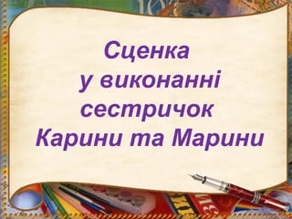 Сценка
у виконанні
сестричок
Карини та Марини
 