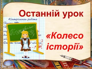 Останній урок
«Колесо
історії»
 