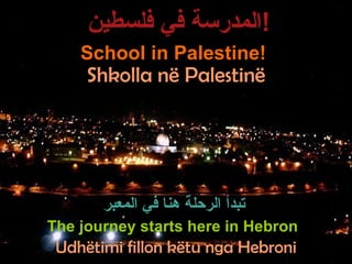 School in Palestine!  The journey starts here in Hebron  المدرسة في فلسطين ! تبدأ الرحلة هنا في المعبر Shkolla në Palestinë Udhëtimi fillon këtu nga Hebroni 