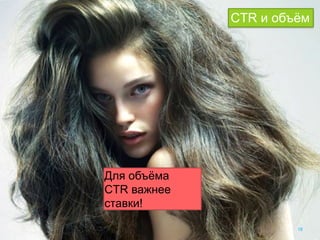 Strictly ConfidentialStrictly Confidential 18
Для объёма
CTR важнее
ставки!
CTR и объём
 