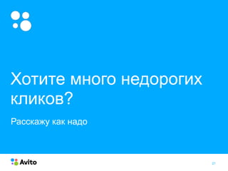 21
Хотите много недорогих
кликов?
Расскажу как надо
 