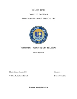 KOLEGJI ILIRIA
FAKULTETI EKONOMIK
DREJTIMI MENAXHMENT-INFORMATIKË
Menaxhimi i ndotjes së ajrit në Kosovë
Punim Seminari
Lënda: Shkrim Akademik II Studenti:
Prof.Ass.Dr. Dashamir Bërxulli Erëmon Cërvadiku
Prishtinë, Afati i janarit 2018
 