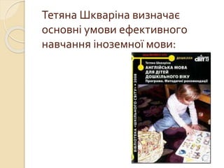 Тетяна Шкваріна визначає
основні умови ефективного
навчання іноземної мови:
 