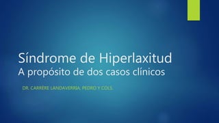 Síndrome de Hiperlaxitud
A propósito de dos casos clínicos
DR. CARRÈRE LANDAVERRIA, PEDRO Y COLS.
 