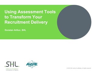 © 2018 SHL and/or its affiliates. All rights reserved.
Dunstan Arthur, SHL
Using Assessment Tools
to Transform Your
Recruitment Delivery
 