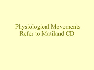 Physiological Movements Refer to Matiland CD  