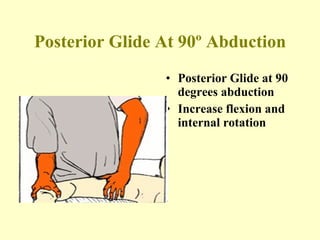Posterior Glide At 90º Abduction Posterior Glide at 90 degrees abduction Increase flexion and internal rotation 
