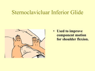 Sternoclavicluar Inferior Glide Used to improve component motion for shoulder flexion. 