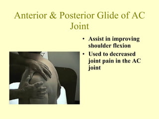 Anterior & Posterior Glide of AC Joint Assist in improving shoulder flexion Used to decreased joint pain in the AC joint 