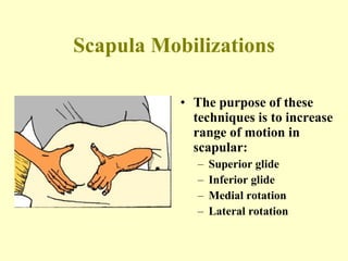 Scapula Mobilizations The purpose of these techniques is to increase range of motion in scapular: Superior glide Inferior glide  Medial rotation Lateral rotation 