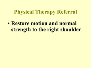 Physical Therapy Referral Restore motion and normal strength to the right shoulder 