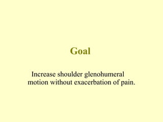 Goal  Increase shoulder glenohumeral  motion without exacerbation of pain. 