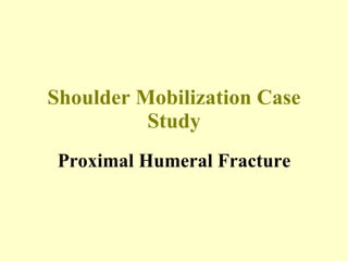 Shoulder Mobilization Case Study Proximal Humeral Fracture 
