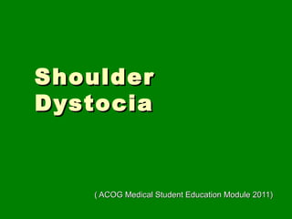 Shoulder
Dystocia


   ( ACOG Medical Student Education Module 2011)
 