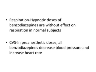 • Respiration-Hypnotic doses of
benzodiazepines are without effect on
respiration in normal subjects
• CVS-In preanesthetic doses, all
benzodiazepines decrease blood pressure and
increase heart rate
 
