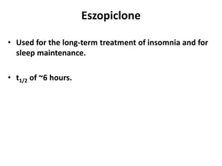 Eszopiclone
• Used for the long-term treatment of insomnia and for
sleep maintenance.
• t1/2 of ~6 hours.
 