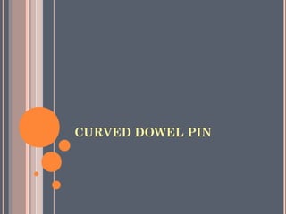 CURVED DOWEL PIN
 