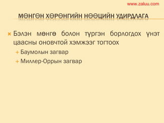МӨНГӨН ХӨРӨНГИЙН НӨӨЦИЙН УДИРДЛАГА
 Бэлэн мөнгө болон түргэн борлогдох үнэт
цаасны оновчтой хэмжээг тогтоох
 Баумолын загвар
 Миллер-Оррын загвар
www.zaluu.comwww.zaluu.com
 